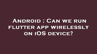 Android : Can we run flutter app wirelessly on iOS device?