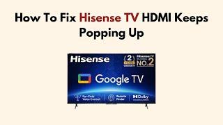 How To Fix Hisense TV HDMI Keeps Popping Up