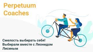 Смелость выбирать себя! Выбирали вместе с Леонидом Лисиным на Perpetuum Coaches