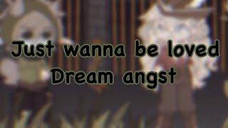 I just wanna be loved...//Dream Angst. Ft:CaptinPuffy