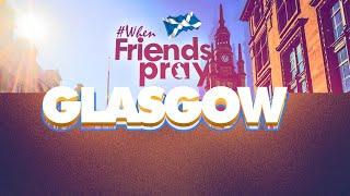 WhenFriendsPray Glasgow || 21 September 2024