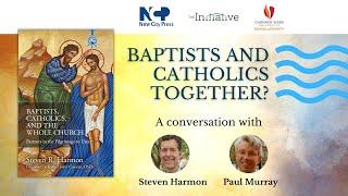 Baptists and Catholics Together? A conversation with Steven Harmon and Paul Murray