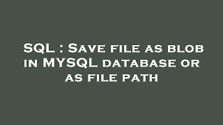 SQL : Save file as blob in MYSQL database or as file path