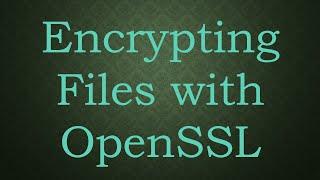 Encrypting Files with OpenSSL