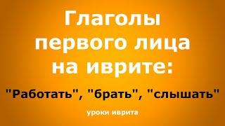 "Работать", "брать", "слышать". Глаголы первого лица на иврите. Иврит для начинающих. Уроки иврита.