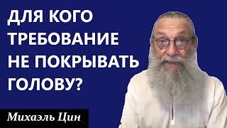 Для кого требование не покрывать голову? | Михаэль Цин