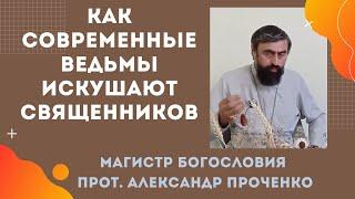 Как современные ведьмы искушают священников: тайные техники влияния. Прот. Александр Проченко