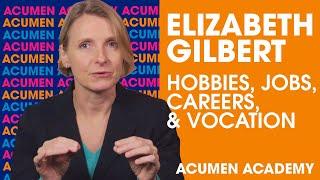 Elizabeth Gilbert on Distinguishing Between Hobbies, Jobs, Careers, & Vocation | Acumen Academy