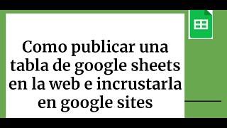 Como publicar una tabla de google sheets en la WEB e incrustarla en Google Sites