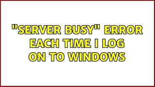 "Server Busy" error each time I log on to Windows (3 Solutions!!)