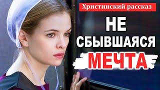 НЕ СБЫВШАЯСЯ МЕЧТА - НОВЫЙ Интересный Христианский рассказ МСЦ ЕХБ / Христианские Рассказы