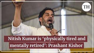 Nitish Kumar is 'physically tired and mentally retired,' says Prashant Kishor