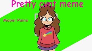 Pretty cvnt meme / Mabel Pains /