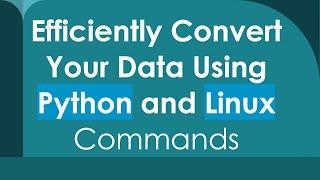 Efficiently Convert Your Data Using Python and Linux Commands