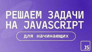 Решаем задачи на JavaScript |  для начинающих