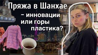 ШАНХАЙ VLOG: Выставка пряжи- инновации или горы пластика?!