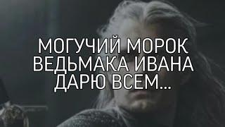 МОГУЧИЙ МОРОК ВЕДЬМАКА ИВАНА... ДАРЮ ВСЕМ...(Ритуал Инги Хосроевой)