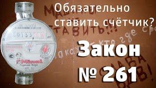 Обязательно ли ставить счётчики воды? Нет! Закон 261 об установке счётчиков.