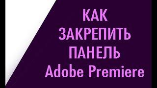 Как вернуть (закрепить) открепленную панель Adobe Premiere Pro 2019