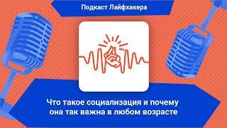 Что такое социализация и почему она так важна в любом возрасте | Подкаст Лайфхакера