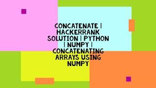 CONCATENATE | HACKERRANK SOLUTION | PYTHON | NUMPY | CONCATENATING ARRAYS USING NUMPY