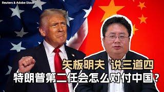 矢板明夫说三道四：特朗普第二任会怎么对付中国？