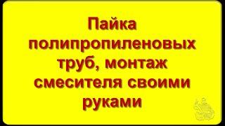 Пайка полипропиленовых  труб, монтаж смесителя своими руками