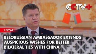 Belorussian Ambassador Extends Auspicious Wishes for Better Bilateral Ties with China