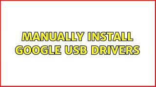 Manually install Google USB drivers (3 Solutions!!)