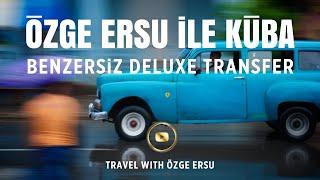 ÖZGE ERSU İLE KÜBA · LUXURY TRANSPORT