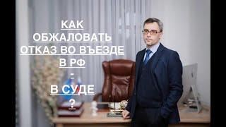 КАК ОБЖАЛОВАТЬ ОТКАЗ ВО ВЪЕЗДЕ В РФ – В СУДЕ