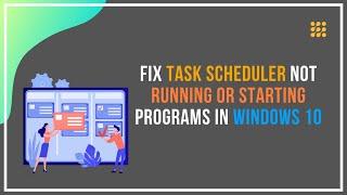 Task Scheduler Not Running or Starting Programs in Windows 10 [FIXED]