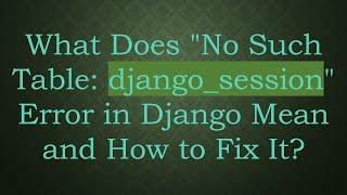 What Does "No Such Table: django_session" Error in Django Mean and How to Fix It?