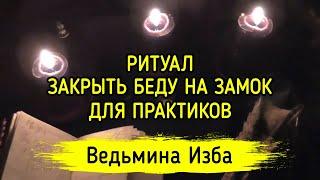 ЗАКРЫТЬ БЕДУ НА ЗАМОК. ДЛЯ ПРАКТИКОВ. ВЕДЬМИНА ИЗБА ▶️ МАГИЯ