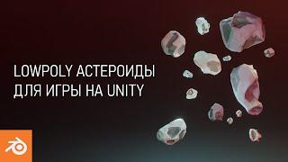 3D моделирование для начинающих. Создаем Low Poly астероиды для игры на Unity.