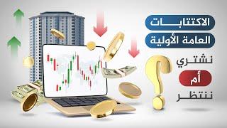 نشتري الأسهم من الاكتتابات العامة أم ننتظر لما بعد الإدراج والتداول؟