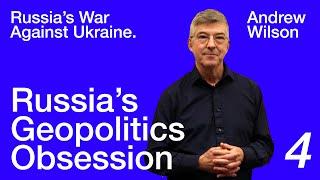 Andrew Wilson: Russia's War Against Ukraine — Lecture 4. Russia's Geopolitics Obsession