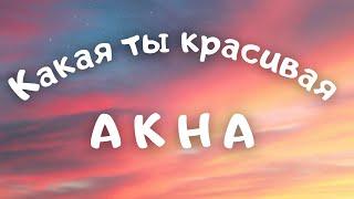 AKHA - Какая ты красивая (текст, караоке, сөзі, lyrics)