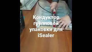 Кондуктор для групповой упаковки iSealer, сделанный нашим покупателем