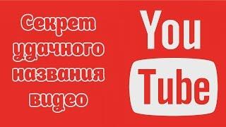 СЕКРЕТ УДАЧНОГО НАЗВАНИЯ ВИДЕО НА YOUTUBE / КАК ВЫБРАТЬ ЗАГОЛОВОК РОЛИКА ?