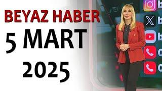 BEYAZ HABER 5 MART 2025