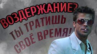 ВОЗДЕРЖАНИЕ? ТЫ ТЕРЯЕШЬ СВОЁ ВРЕМЯ!