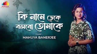 Ki Name Deke Bolbo Tomake | Cover Song | Mahuya Banerjee