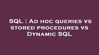 SQL : Ad hoc queries vs stored procedures vs Dynamic SQL