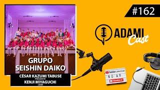 #162 - Grupo Seishin Daiko - César Kazumi Tabuse e Kenji Miyaguchi - AdamiCast