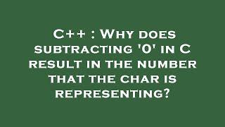 C++ : Why does subtracting '0' in C result in the number that the char is representing?