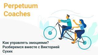 Как управлять эмоциями? Разберемся вместе с Викторией Сухих на Perpetuum Coaches