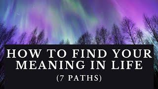 How to Find Your Meaning in Life (7 Paths)