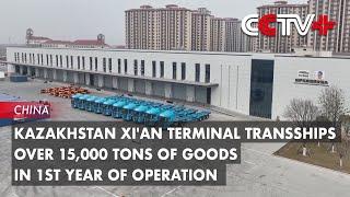 Kazakhstan Xi'an Terminal Transships over 15,000 Tons of Goods in 1st Year of Operation