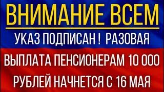 Указ подписан!  Разовая выплата Пенсионерам 10 000 рублей начнется с 16 мая!